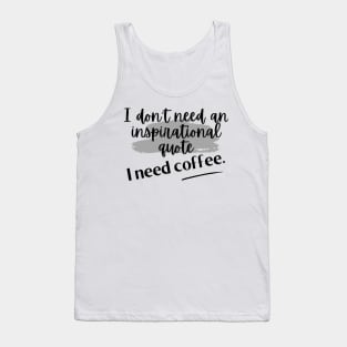 I don't need an inspirational quote. I need coffee. Tank Top